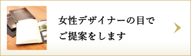 女性デザイナーの目でご提案をします