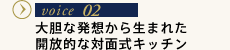 VOICE02 大胆な発想から生まれた開放的な対面式キッチン