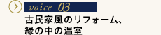 VOICE03 古民家風のリフォーム、緑の中の温室