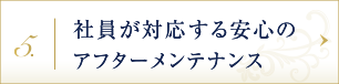 社員が対応する安心のアフターメンテナンス