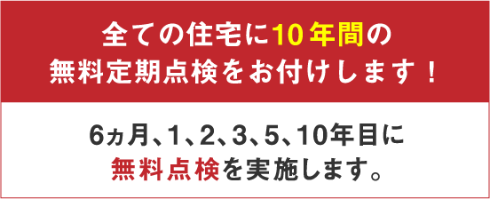 全ての住宅に10年間の無料定期点検をお付けします!