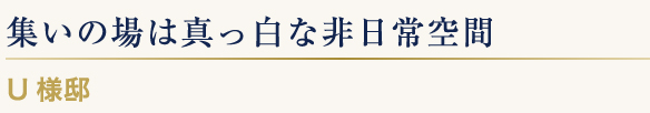 集いの場は真っ白な非日常空間 U様邸