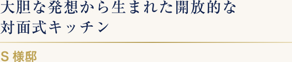 大胆な発想から生まれた開放的なキッチン S様邸