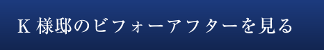 K様邸のビフォーアフターを見る